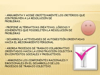 Se comunica fácilmente con los miembros de la comunidad educativa. • Establece procesos comunicativos asertivos que posibilitan la convivencia en los contextos social y productivo • Resuelve conflictos mediante el uso de la racionalidad, la argumentación y la asertividad. • Establece acuerdos mediante el uso de procesos comunicativos, racionales y argumentados orientados hacia la resolución de problemas. • Contribuye en el cuidado y uso de los elementos que integran su entorno formativo y labor • Mantiene limpio y ordenado el lugar donde desarrolla sus actividades formativas y productivas.• Participa en actividades que requieren coordinación motriz fina y gruesa de forma individual y grupal.