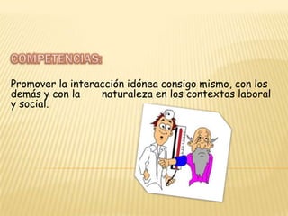 COMPETENCIAS:Promover la interacción idónea consigo mismo, con los demás y con la       naturaleza en los contextos laboral y social.