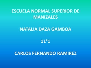 ESCUELA NORMAL SUPERIOR DE MANIZALESNATALIA DAZA GAMBOA11°1CARLOS FERNANDO RAMIREZ 