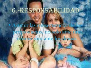 6.-RESPONSABILIDADAsumir las consecuencias de los propios actos, no solo ante uno mismo sino ante los demás. 
