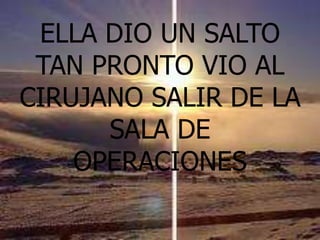 ELLA DIO UN SALTO TAN PRONTO VIO AL CIRUJANO SALIR DE LA SALA DE OPERACIONES