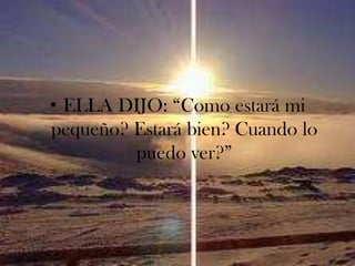 ELLA DIJO: “Como estará mi pequeño? Estará bien? Cuando lo puedo ver?”