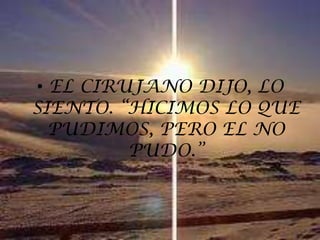 EL CIRUJANO DIJO, LO SIENTO. “HICIMOS LO QUE PUDIMOS, PERO EL NO PUDO.”