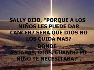 SALLY DIJO, “PORQUE A LOS NIÑOS LES PUEDE DAR CANCER? SERA QUE DIOS NO LOS CUIDA MAS?DONDE ESTABAS, DIOS, CUANDO MI NIÑO TE NECESITABA?”.