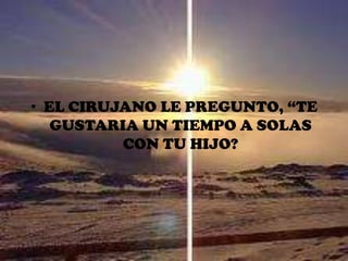 EL CIRUJANO LE PREGUNTO, “TE GUSTARIA UN TIEMPO A SOLAS CON TU HIJO?