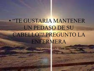 “TE GUSTARIA MANTENER UN PEDASO DE SU CABELLO”? PREGUNTO LA ENFERMERA