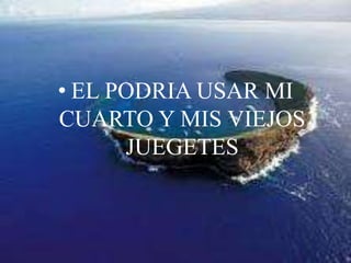 EL PODRIA USAR MI CUARTO Y MIS VIEJOS JUEGETES