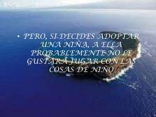 PERO, SI DECIDES ADOPTAR UNA NIÑA, A ELLA PROBABLEMENTE NO LE GUSTARA JUGAR CON LAS COSAS DE NIÑO