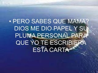 PERO SABES QUE MAMA? DIOS ME DIO PAPEL Y SU PLUMA PERSONAL PARA QUE YO TE ESCRIBIERA ESTA CARTA