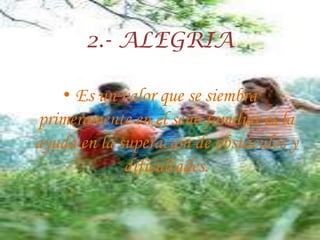 2.- ALEGRIAEs un valor que se siembra primeramente en el seno familiar es la ayuda en la superación de obstáculos y dificultades.