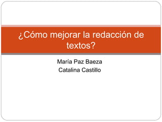 María Paz Baeza Catalina Castillo ¿Cómo mejorar la redacción de textos? 