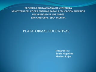 PLATAFORMAS EDUCATIVAS




               Integrantes:
               Sonia Mogollón
               Maritza Rojas
 