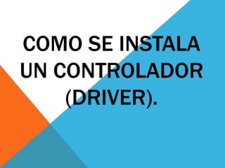 COMO SE INSTALA UN CONTROLADOR (DRIVER).