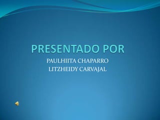PAULHIITA CHAPARRO
 LITZHEIDY CARVAJAL
 