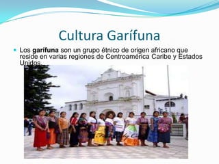 Cultura GarífunaLos garífuna son un grupo étnico de origen africano que reside en varias regiones de Centroamérica Caribe y Estados Unidos. 