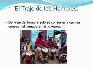 El Traje de los Hombres:Del traje del hombre solo se conserva la camisa ceremonial llamada Simisi o Agoro.