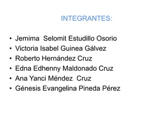 INTEGRANTES:

•   Jemima Selomit Estudillo Osorio
•   Victoria Isabel Guinea Gálvez
•   Roberto Hernández Cruz
•   Edna Ed...