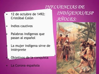 • 12 de octubre de 1492:
  Cristóbal Colón

• Indios cautivos

• Palabras indígenas que
  pasan al español

• La mujer indígena sirve de
  intérprete

• Objetivos de la conquista

• La Corona española
 