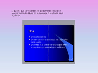 Si quieres que se visualicen las guías marca la opción
Mostrar guías de dibujo en la pantalla. El resultado es el
siguiente:
 