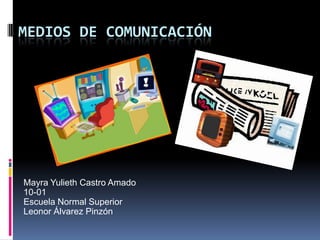 MEDIOS DE COMUNICACIÓN




Mayra Yulieth Castro Amado
10-01
Escuela Normal Superior
Leonor Álvarez Pinzón
 