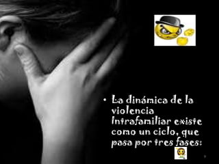 • La dinámica de la
  violencia
  Intrafamiliar existe
  como un ciclo, que
  pasa por tres fases:
                         9
 
