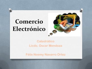 Comercio
Electrónico
           Catedrático
      Licdo. Oscar Mendoza

    Félix Noemy Navarro Ortez
 