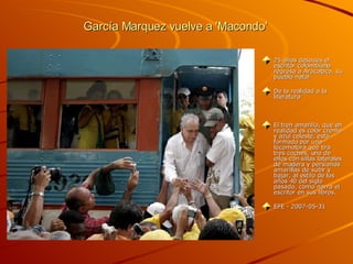 García Marquez vuelve a 'Macondo'  25 años después el escritor colombiano regresa a Aracataca, su pueblo natal  De la realidad a la literatura El tren amarillo, que en realidad es color crema y azul celeste, está formado por una locomotora que tira tres coches, uno de ellos con sillas laterales de madera y persianas amarillas de subir y bajar, al estilo de los años 40 del siglo pasado, como narra el escritor en sus libros. EFE - 2007-05-31 