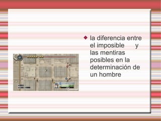    la diferencia entre
    el imposible     y
    las mentiras
    posibles en la
    determinación de
    un hombre
 