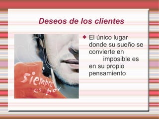 Deseos de los clientes
              El único lugar
               donde su sueño se
               convierte en
                    imposible es
               en su propio
               pensamiento
 