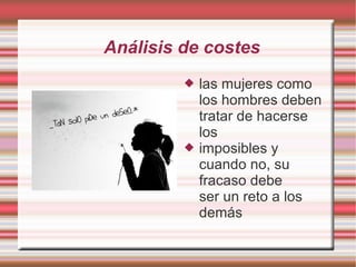 Análisis de costes
            las mujeres como
             los hombres deben
             tratar de hacerse
             los
            imposibles y
             cuando no, su
             fracaso debe
             ser un reto a los
             demás
 