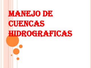 MANEJO DE
CUENCAS
HIDROGRAFICAS
 