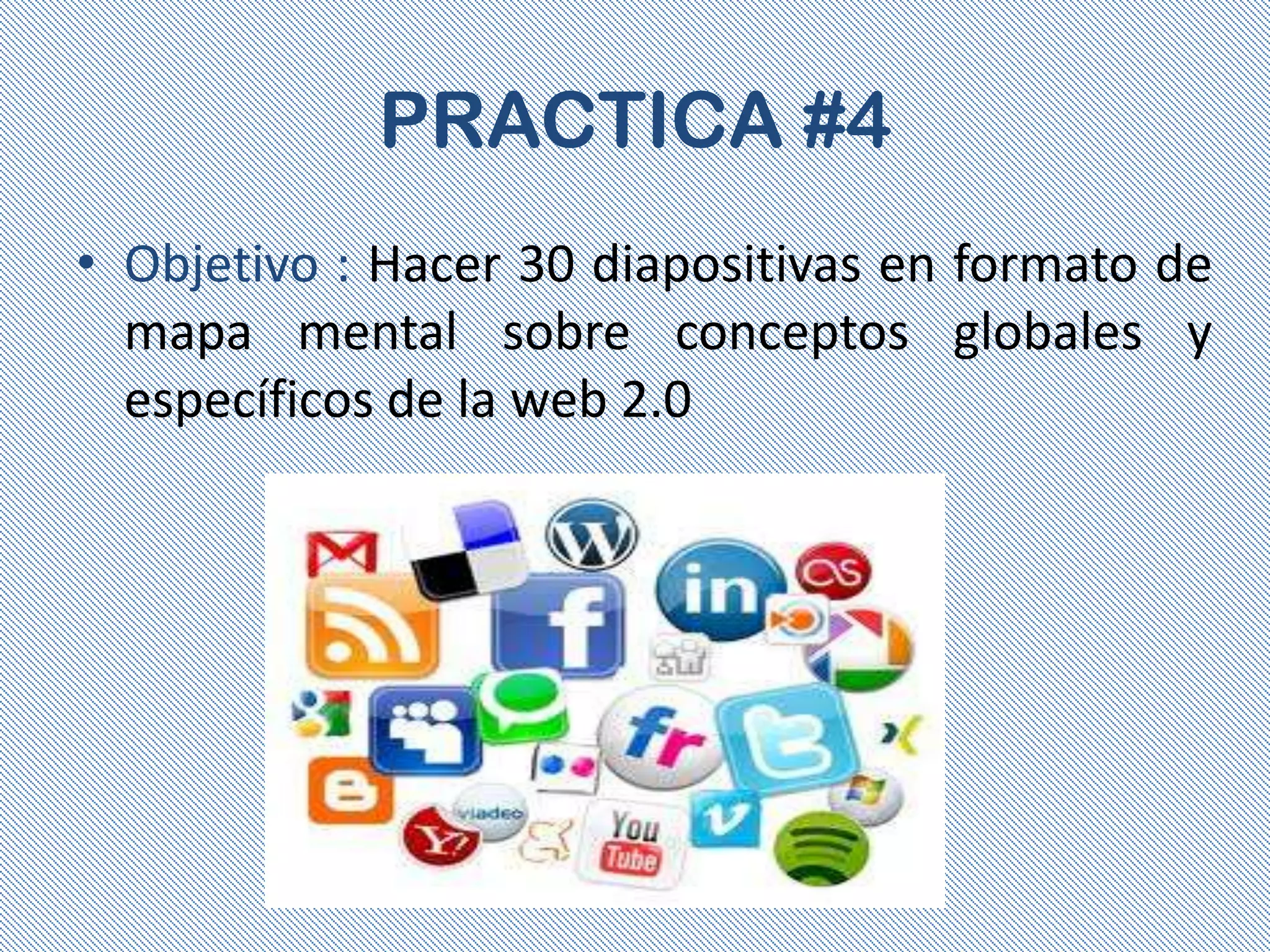 PRACTICA #4
• Objetivo : Hacer 30 diapositivas en formato de
  mapa mental sobre conceptos globales y
  específicos de la web 2.0
 