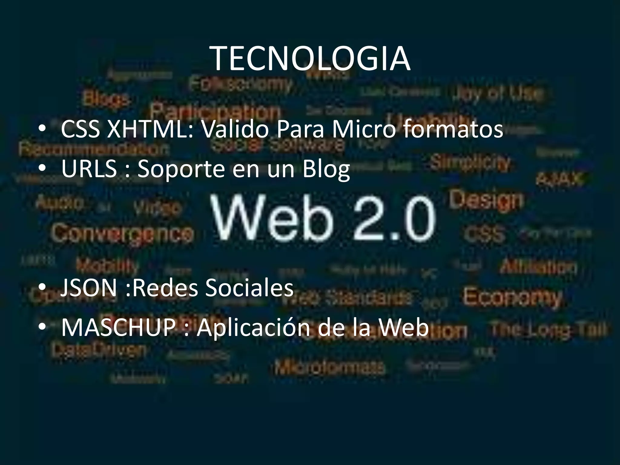 TECNOLOGIA
• CSS XHTML: Valido Para Micro formatos
• URLS : Soporte en un Blog



• JSON :Redes Sociales
• MASCHUP : Aplicación de la Web
 