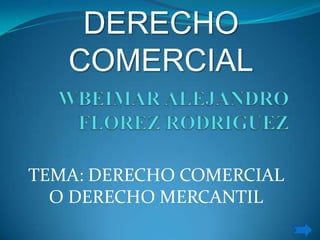 DERECHO
   COMERCIAL


TEMA: DERECHO COMERCIAL
  O DERECHO MERCANTIL
 