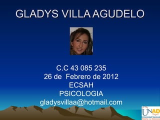 GLADYS VILLA AGUDELO



        C.C 43 085 235
    26 de Febrero de 2012
             ECSAH
         PSICOLOGIA
   gladysvillaa@hotmail.com
 