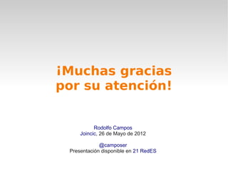 ¡Muchas gracias
por su atención!


           Rodolfo Campos
     Joincic, 26 de Mayo de 2012

             @camposer
 Presentación disponible en 21 RedES
 
