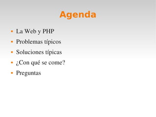 Agenda
   La Web y PHP
   Problemas típicos
   Soluciones típicas
   ¿Con qué se come?
   Preguntas
 