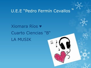 U.E.E “Pedro Fermín Cevallos   “


Xiomara Ríos ♥
Cuarto Ciencias "B“
LA MUSIK
 