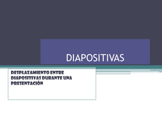 DIAPOSITIVAS
Desplazamiento entre
diapositivas durante una
presentación
 