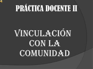 PRÁCTICA DOCENTE II


VINCULACIÓN
   CON LA
 COMUNIDAD
 