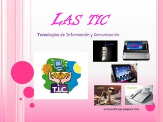 LAS              TIC
Tecnologías de Información y Comunicación

                                      antes
                                                         después




                                              avanzado

                              antes                  después




                                  innovandoclase.blogspot.com
 