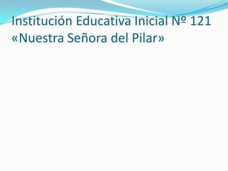 Institución Educativa Inicial Nº 121
«Nuestra Señora del Pilar»
 