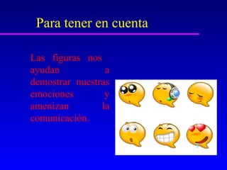 Para tener en cuenta

Las figuras nos
ayudan           a
demostrar nuestras
emociones        y
amenizan        la
comunicación.
 