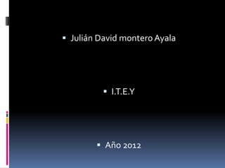  Julián David montero Ayala




           I.T.E.Y




         Año 2012
 