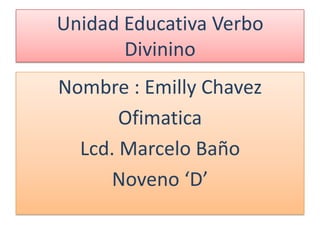 Unidad Educativa Verbo
       Divinino
Nombre : Emilly Chavez
       Ofimatica
  Lcd. Marcelo Baño
     Noveno ‘D’
 