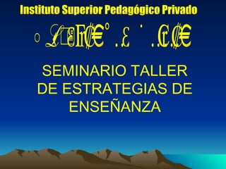 SEMINARIO TALLER DE ESTRATEGIAS DE ENSEÑANZA Instituto Superior Pedagógico Privado Arcángel San Rafael 