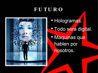 FUTURO Hologramas. Todo sera digital. Maquinas que hablen por nosotros. 