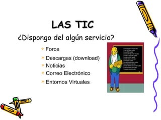 LAS TIC ¿Dispongo del algún servicio? Foros Descargas (download) Noticias Correo Electrónico Entornos   Virtuales 