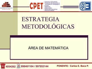 ESTRATEGIA
          METODOLÓGICAS


               ÁREA DE MATEMÁTICA




4054262   998461104 / 997953144   PONENTE: Carlos E. Baca P.
 