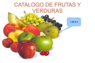 CATALOGO DE FRUTAS Y
     VERDURAS
                1,20 € k
 